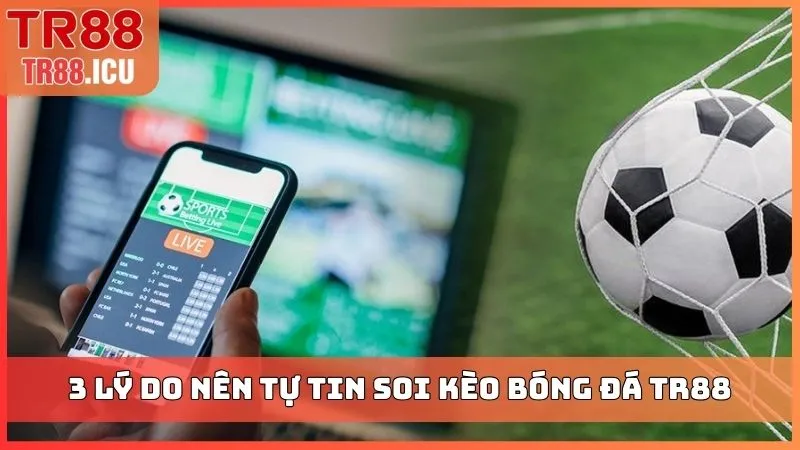 3 lý do nên tự tin soi kèo bóng đá TR88